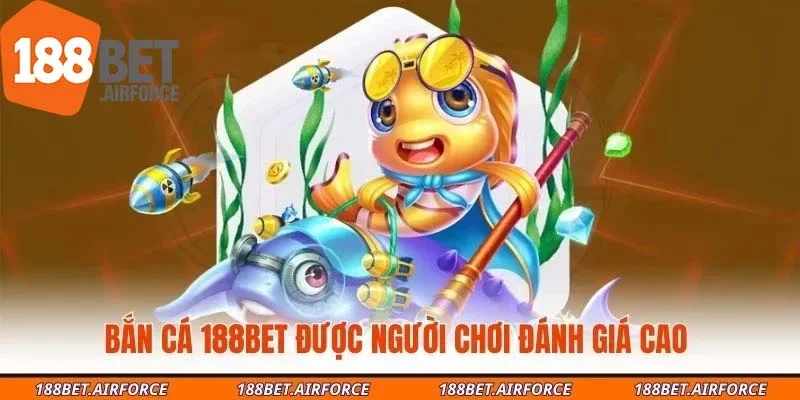 Bắn cá 188Bet được người chơi đánh giá cao 