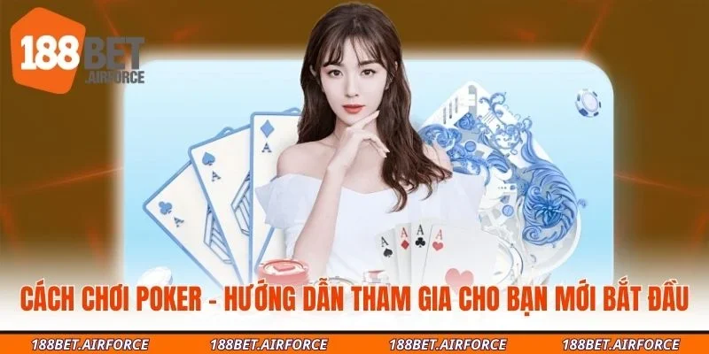 Cách Chơi Poker - Hướng Dẫn Tham Gia Cho Bạn Mới Bắt Đầu